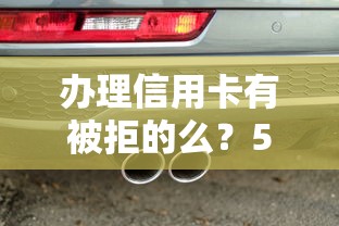 办理信用卡有被拒的么？5个靠谱车抵押贷款平台好推荐