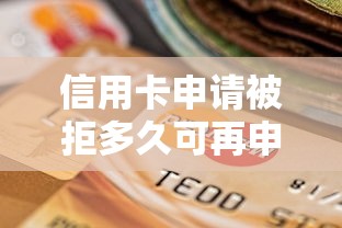 信用卡申请被拒多久可再申请有哪些？10个貌似免审批、网贷平台靠谱合集