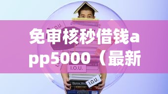 免审核秒借钱app5000（最新发布！）6个无条件下款的平台