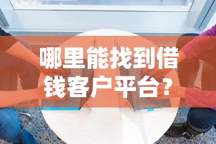 哪里能找到借钱客户平台？6个靠谱美图e钱包一样的平台推荐