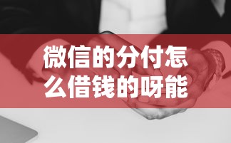 微信的分付怎么借钱的呀能借到钱吗？5千元无门槛借款6个平台推荐