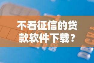 不看征信的贷款软件下载？5000元无门槛借款平台推荐，6个贷款平台好盘点