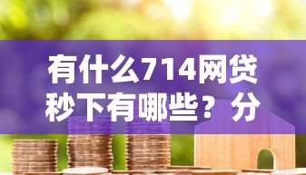 有什么714网贷秒下有哪些？分享6个平台容易借款成功
