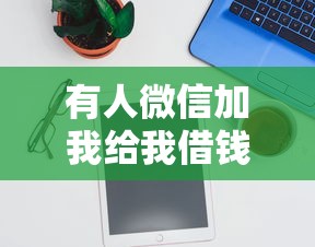 有人微信加我给我借钱就选这8个20000元最好的贷款平台排行