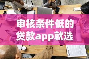 审核条件低的贷款app就选这5个5000元哪家贷款平台容易通过 审核条件低的贷款app就选这5个5000元哪家贷款平台容易通过