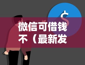 微信可借钱不(最新发布!)8个贷款大平台 微信可借钱不(最新发布!)8个贷款大平台