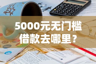 5000元无门槛借款去哪里？20岁可以通过的网贷看这6个平台