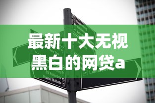 最新十大无视黑白的网贷app，专治信用卡不过批