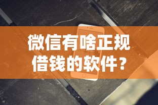 微信有啥正规借钱的软件？分享5个2千元无门槛私借平台
