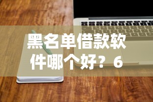 黑名单借款软件哪个好?6个平台试试看哪个能下款 黑名单借款软件哪个好?6个平台试试看哪个能下款