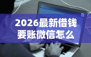 2026最新借钱要账微信怎么说话(支持微信),8个安全的贷款平台无私分享 2026最新借钱要账微信怎么说话(支持微信),8个安全的贷款平台无私分享