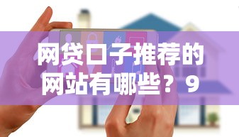 网贷口子推荐的网站有哪些?9个靠谱花户借款平台容易通过推荐 网贷口子推荐的网站有哪些?9个靠谱花户借款平台容易通过推荐