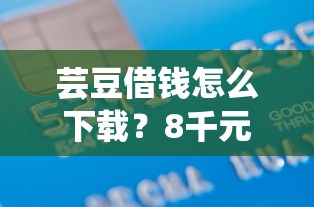 芸豆借钱怎么下载？8千元无门槛借款平台推荐，7个小额贷款平台靠谱盘点