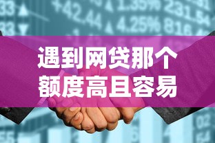 遇到网贷那个额度高且容易下款怎么办？或可尝试这8个征信花了还能贷款的正规平台