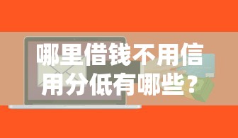 哪里借钱不用信用分低有哪些？10个网黑真正能下款的软件推荐给你