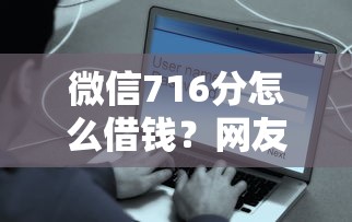 微信716分怎么借钱？网友亲测5个平台借钱快速安全容易通过盘点