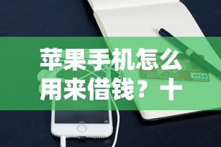 苹果手机怎么用来借钱？十个逾期也不怕的黑户信用评分不足能下款的软件