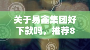 关于易鑫集团好下款吗，推荐8个那些平台好借钱给你