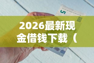 2026最新现金借钱下载（支持支付宝），5个无视双黑能下款的口子无私分享
