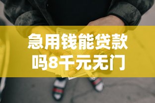 急用钱能贷款吗8千元无门槛本月借款平台力荐！分享小额网贷口子8千元无门槛借款