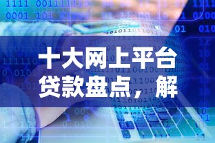 十大网上平台贷款盘点，解决贷款哪个软件容易通过审核的问题