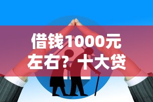 借钱1000元左右？十大贷款平台额度高推荐