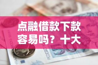 点融借款下款容易吗？十大16岁能贷款的平台推荐