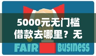 5000元无门槛借款去哪里？无视风控秒下贷款口子2025看这7个平台