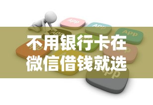 不用银行卡在微信借钱就选这6个3千元花户借钱的平台100%能借到
