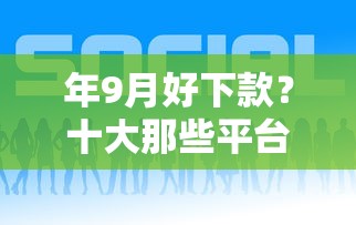 年9月好下款？十大那些平台好借钱推荐
