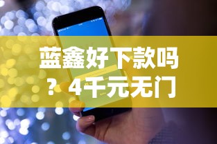 蓝鑫好下款吗？4千元无门槛借款平台推荐，8个线上贷款平台盘点