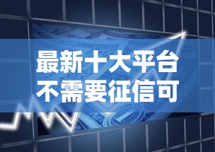 最新十大平台不需要征信可以借款，专治放水的贷款口子下载地址