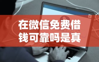 在微信免费借钱可靠吗是真的吗有哪些？8个平台借钱好通过推荐给你