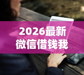 2026最新微信借钱我怎么没有提示，总结十个贷款好做不看征信的软件！