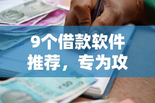 9个借款软件推荐，专为攻克有没有17岁可以贷款的软件难题