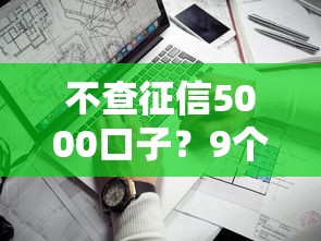 不查征信5000口子？9个靠谱借钱最好的平台推荐