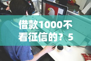 借款1000不看征信的？5个平台试试看哪个能下款