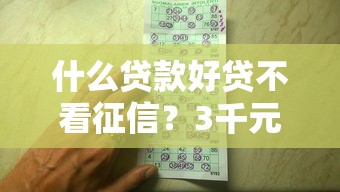 什么贷款好贷不看征信？3千元无门槛借款平台推荐，8个真正不查征信的贷款平台盘点