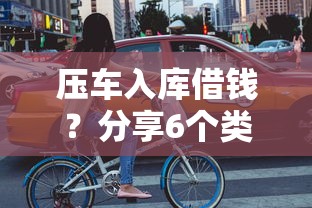 压车入库借钱？分享6个类似高炮口子的平台