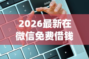 2026最新在微信免费借钱安全吗可靠吗，总结十个黑口子必下款app！