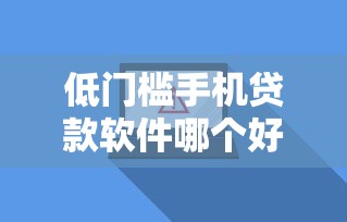 低门槛手机贷款软件哪个好？分享5个1000元无门槛私借平台
