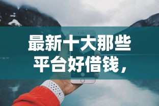 最新十大那些平台好借钱，专治什么软件能18岁借钱