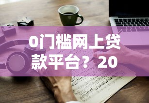 0门槛网上贷款平台？2000元无门槛借款平台推荐，8个2025必下款的口子盘点