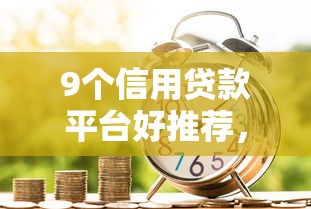 9个信用贷款平台好推荐，专为攻克车贷金融被拒还能申请吗难题