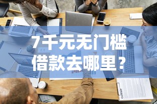 7千元无门槛借款去哪里？借钱一千块钱看这7个平台