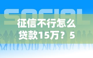 征信不行怎么贷款15万？5个支持下款到微信的分期贷款平台好