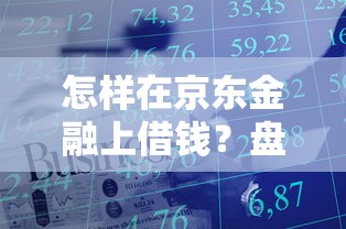 怎样在京东金融上借钱？盘点最新8个申请贷款平台