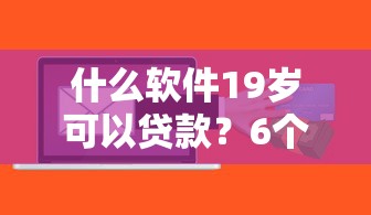 什么软件19岁可以贷款？6个支持下款到微信的借钱平台容易通过的