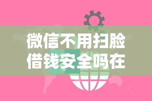 微信不用扫脸借钱安全吗在哪借比较容易？类似强制下款的5个口子参考