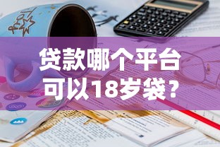 贷款哪个平台可以18岁袋？分享8个2000元无门槛私借平台